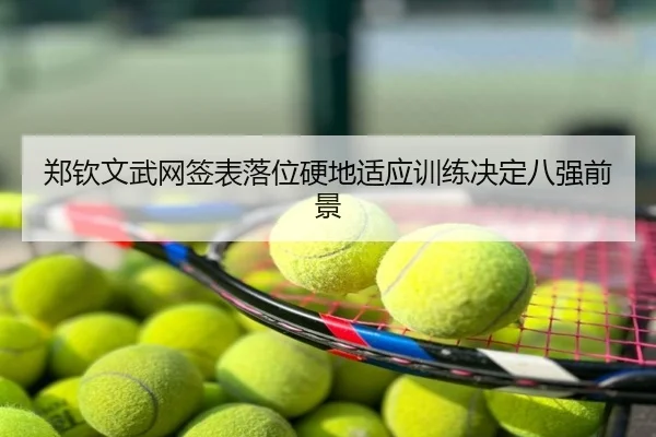 郑钦文武网签表落位硬地适应训练决定八强前景